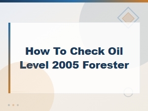 Subaru Forester Oil Level Check Guide and Capacity Specs