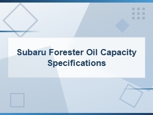 Subaru Forester Oil Capacity Specifications by Model Year