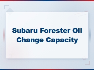 Subaru Forester Oil Change Capacity – Complete Engine Oil Specs & Guide