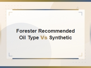 Forester Recommended Oil Type vs Synthetic: Which Is Best for Your Engine?