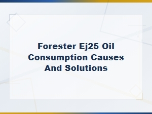 Forester Ej25 Engine Oil Consumption: Common Causes and Proven Solutions