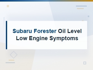 Subaru Forester Oil Level Low: Engine Symptoms and Warning Signs