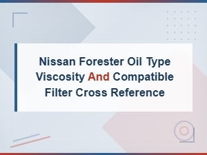 Nissan Forester Oil Type Viscosity and Compatible Filter Cross Reference