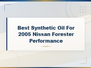 Best Synthetic Oil for 2005 Nissan Forester – Performance Oil Type and Viscosity Guide